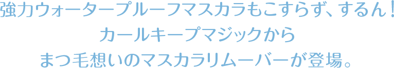 強力ウォータープルーフマスカラもこすらず、するん！カールキープマジックからまつ毛想いのマスカラリムーバーが登場。