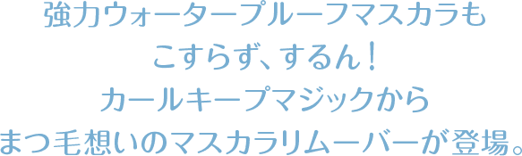 強力ウォータープルーフマスカラもこすらず、するん！カールキープマジックからまつ毛想いのマスカラリムーバーが登場。