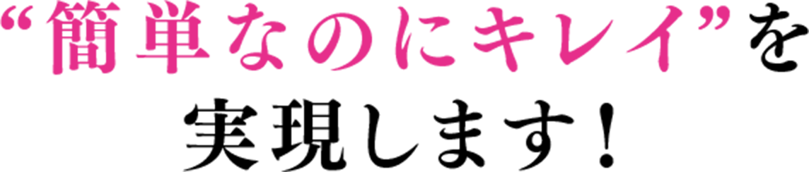 “簡単なのにキレイ”を実現します！