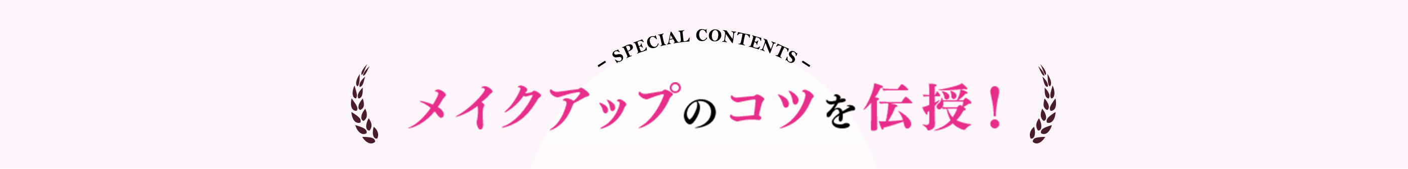 SPECIAL CONTENTS メイクアップのコツを伝授