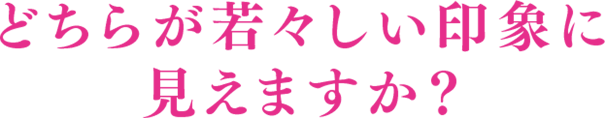 どちらが若々しい印象に見えますか？