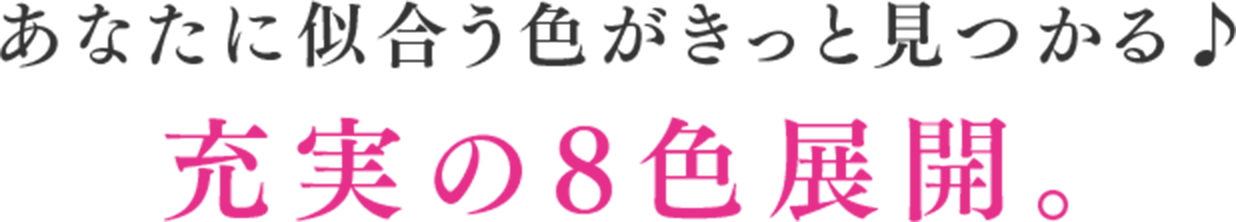 あなたに似合う色がきっと見つかる♪充実の8色展開。