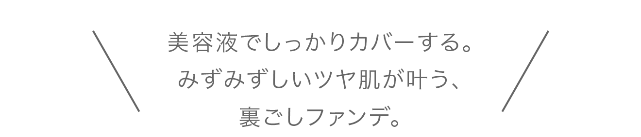 美容液でしっかりカバーする。みずみずしいツヤ肌が叶う。裏ごしファンデ。