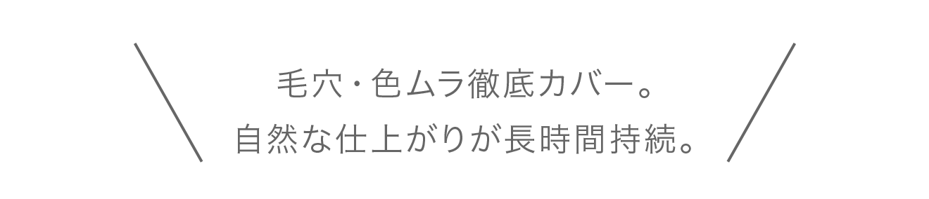 毛穴・色ムラ徹底カバー。自然な仕上がりが長時間持続。