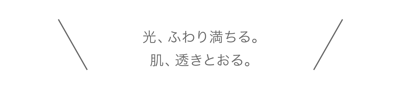 光、ふわり満ちる。
									肌、透きとおる。