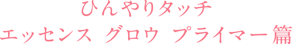 ひんやりタッチエッセンス グロウ プライマー編