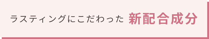 ラスティングにこだわった 新配合成分