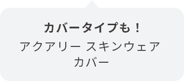 カバータイプも！ アクアリー スキンウェア カバー