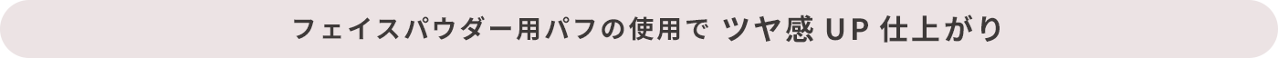 フェイスパウダー用パフの使用で ツヤ感UP仕上がり