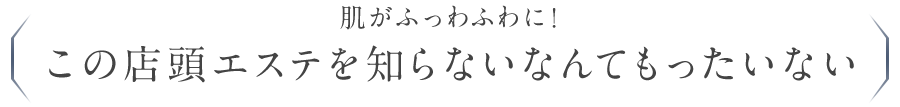 肌がふっわふわに！この店頭エステを知らないなんてもったいない