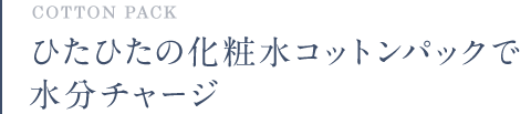 COTTON PACK ひたひたの化粧水コットンパックで水分チャージ