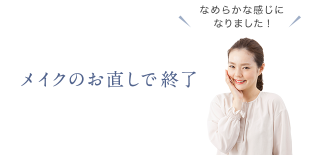 なめらかな感じになりました！ メイクのお直しで終了