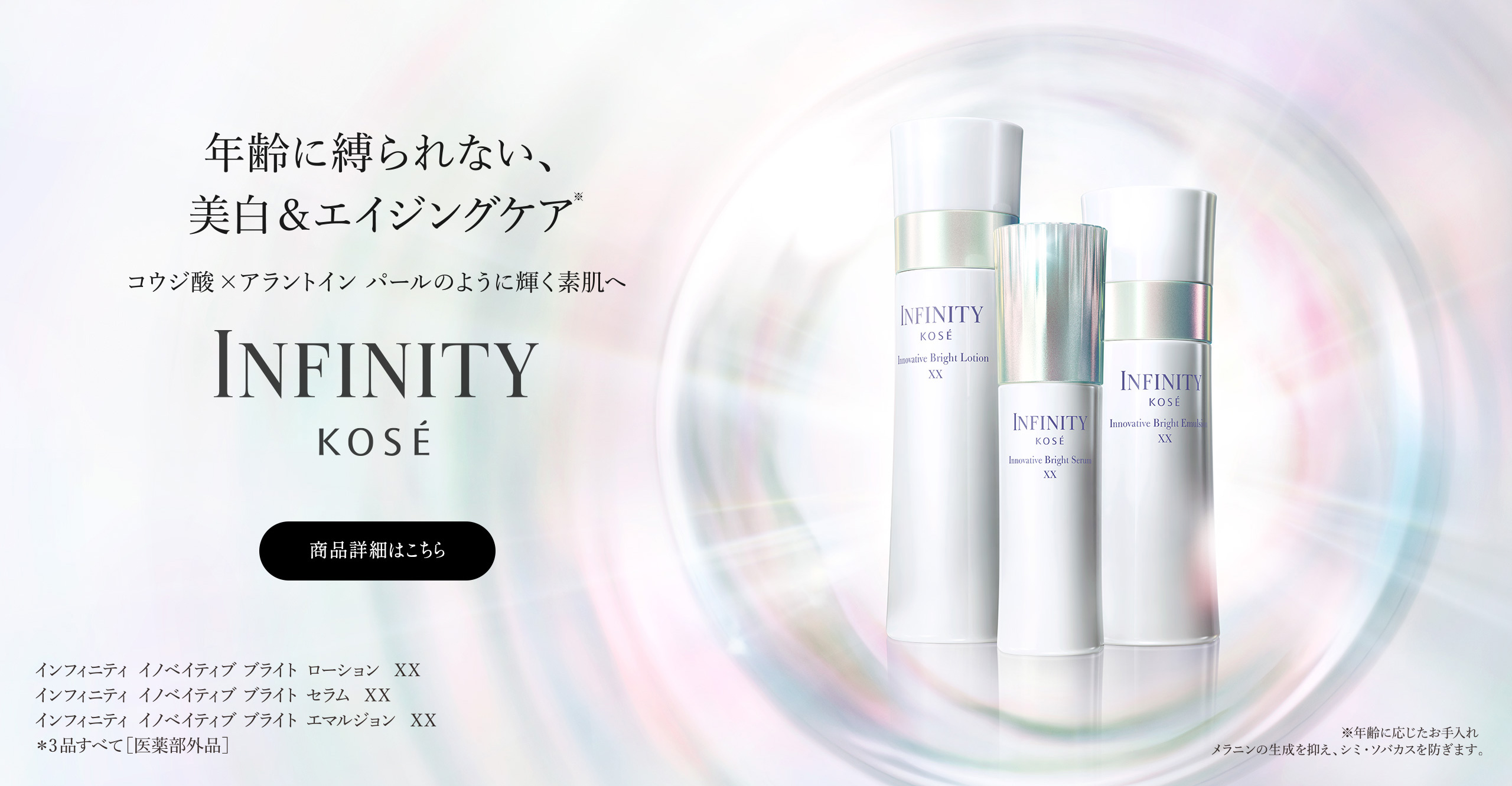 年齢に縛られない、美白&エイジングケア INFINITY KOSÉ 商品詳細はこちら