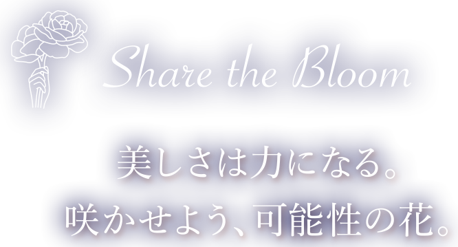 Share the Bloom 美しさは力になる。咲かせよう、可能性の花。