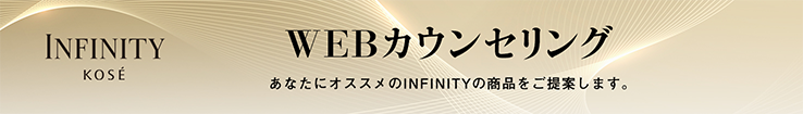 INFINITY KOSÉ WEBカウンセリング　あなたにオススメのINFINITYの商品をご提案します。