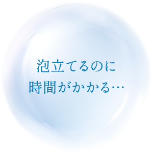 泡立てるのに時間がかかる…