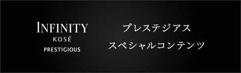 INFINITY KOSÉ PRESTIGIOUS プレステジアス スペシャルコンテンツ