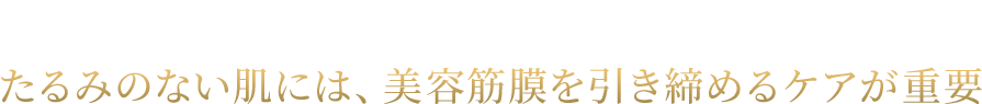加齢とともにゆるんでしまう“美容筋膜”　たるみのない肌には、美容筋膜を引き締めるケアが重要