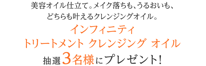 インフィニティ トリートメント クレンジング オイルを抽選で3名様にプレゼント!
