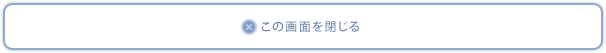 この画面を閉じる