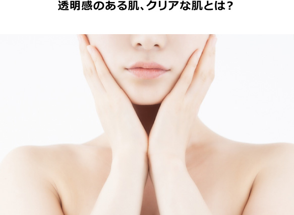 透明感のある肌、クリアな肌とは？