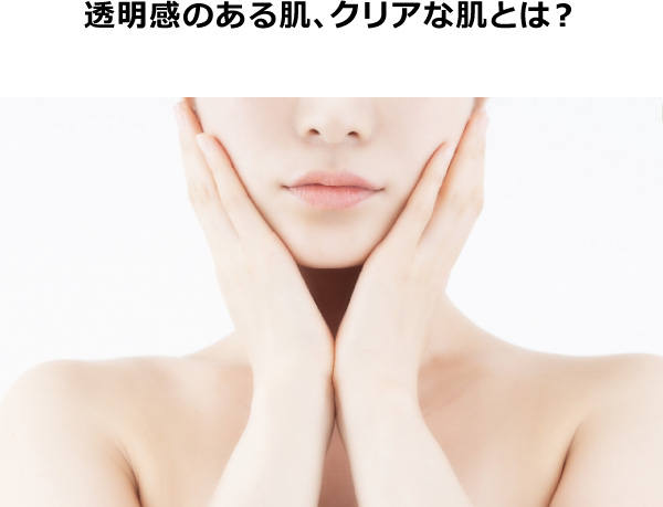 透明感のある肌、クリアな肌とは？