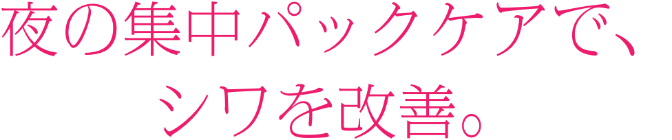 夜の集中パックケアで、シワを改善。