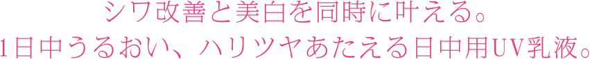 シワ改善と美白を同時に叶える。1日中うるおい、ハリツヤあたえる日中用UV乳液。