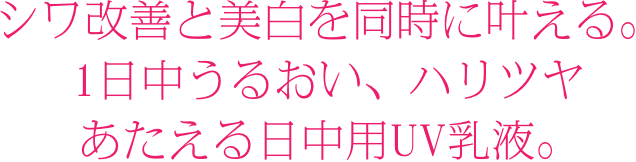 シワ改善と美白を同時に叶える。1日中うるおい、ハリツヤあたえる日中用UV乳液。