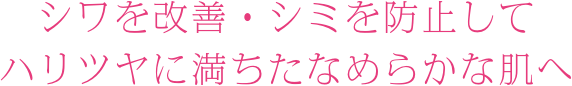 シワを改善して、ハリツヤに満ちたなめらかな肌へ