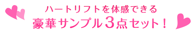 ハートリフトを体感できる豪華サンプル3点セット！