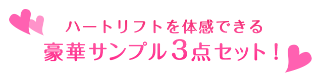 ハートリフトを体感できる豪華サンプル3点セット！