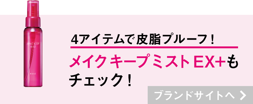 3アイテムで最強皮脂プルーフ！ メイクキープミストEX+もチェック! ブランドサイトへ