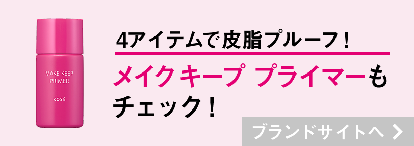 4アイテムで最強皮脂プルーフ！ メイク キープ プライマーも チェック！ブランドサイトへ
