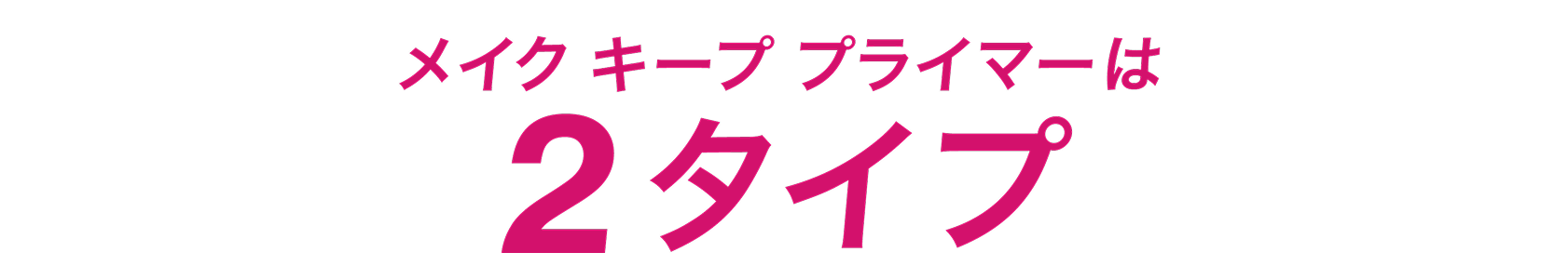 メークキーププライマーは2タイプ