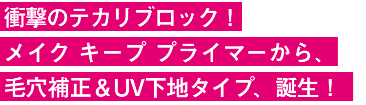 衝撃のテカリブロック！メイク キープ プライマーから、毛穴補正＆UV下地タイプが新登場。