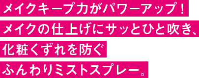 仕上げにさっと吹きかけるだけ、化粧くずれを防いで、美しいメイクをキープ!