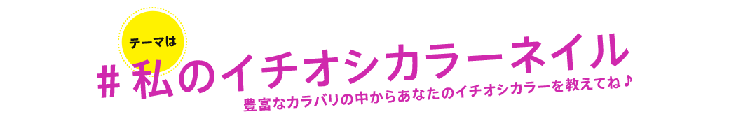 テーマは..「#私のイチオシカラーネイル ～豊富なカラバリの中からあなたのイチオシカラーを教えてね♪～」