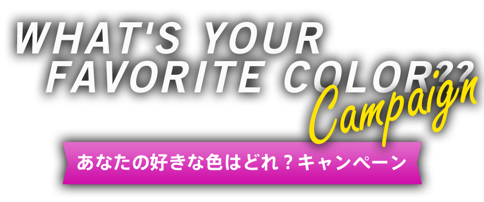WHAT'S YOUR FAVORITE COLOR?? - あなたの好きな色はどれ?キャンペーン