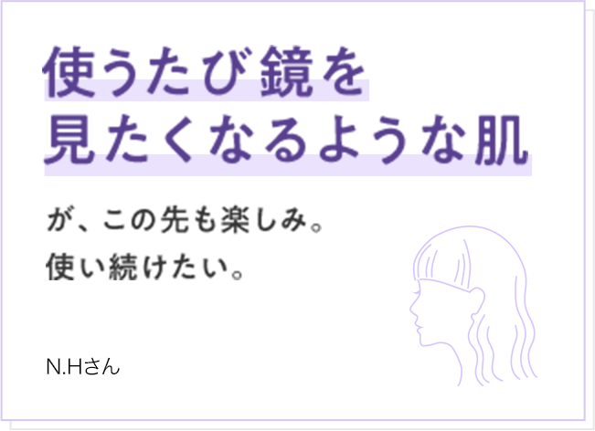 使うたび鏡を見たくなるような肌が、この先も楽しみ。使い続けたい。