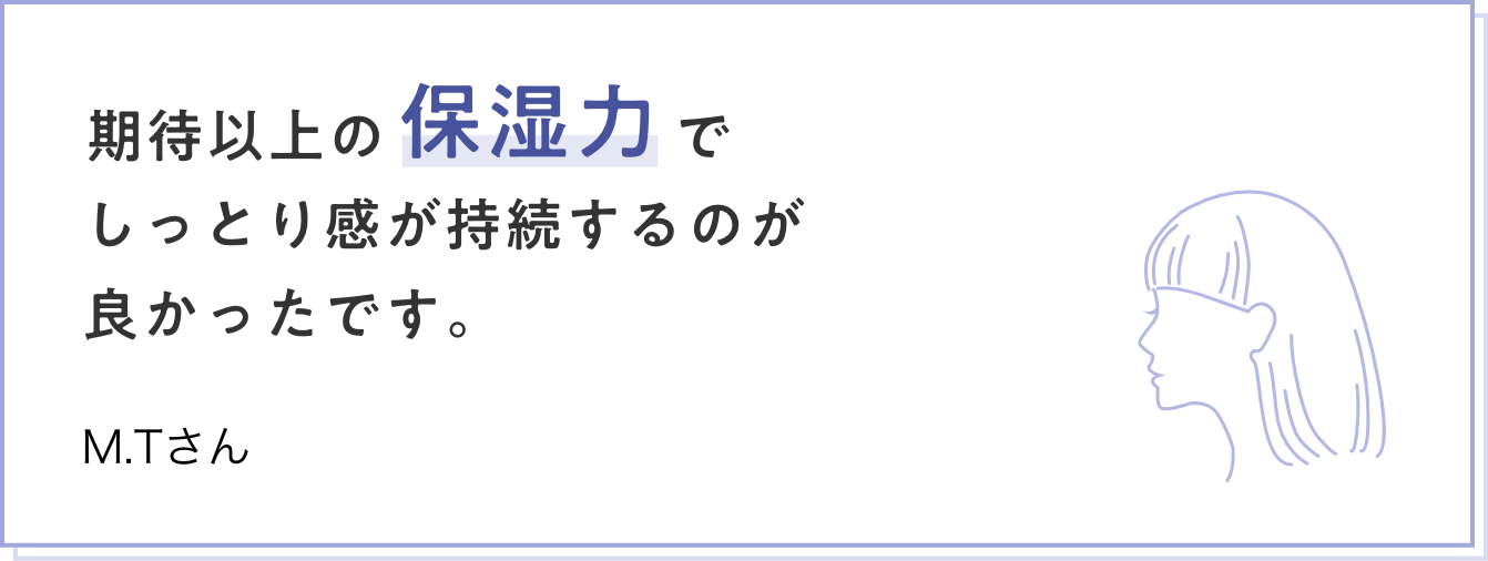 期待以上の保湿力でしっとり感が持続するのが良かったです。