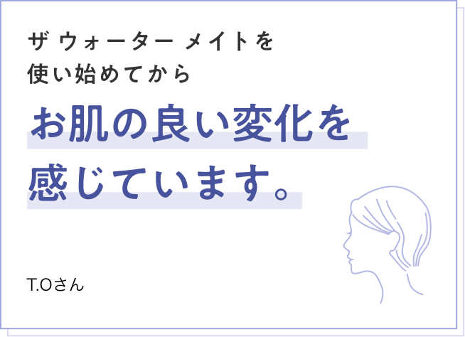 ザ ウォーター メイトを使い始めてからお肌の良い変化を感じています。