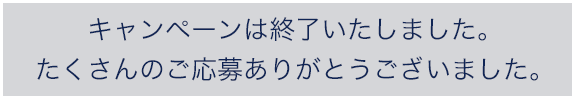 キャンペーンは終了いたしました。たくさんのご応募ありがとうございました。