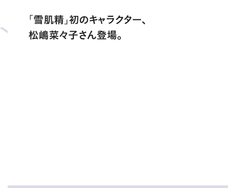 「雪肌精」初のキャラクター、松嶋菜々子さん登場。