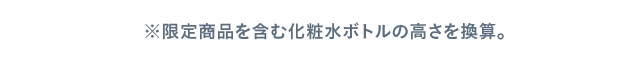 ※限定商品を含む化粧水ボトルの高さを換算。