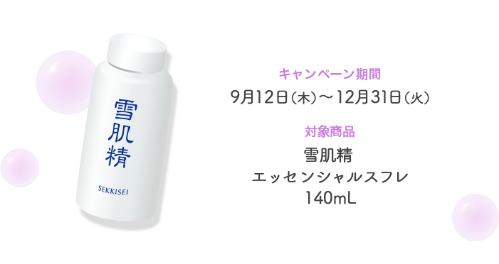 キャンペーン期間　9月12日（木）～12月31日（火）対象商品　雪肌精　エッセンシャルスフレ　140mL