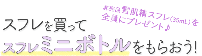 非売品雪肌精スフレ（35mL）を全員にプレゼント♪　スフレを買ってスフレミニボトルをもらおう!