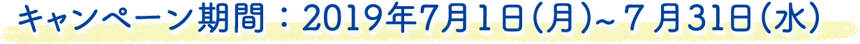 キャンペーン期間：2019年7月1日(月)~７月31日(水)