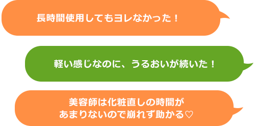 長時間使用してもヨレなかった！軽い感じなのに、うるおいが続いた！　美容師は化粧直しの時間があまりないので崩れず助かる
