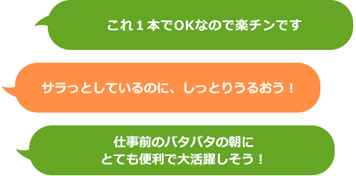 これ１本でOKなので楽チンです サラっとしているのに、しっとりうるおう！　仕事前のバタバタの朝にとても便利で大活躍しそう！